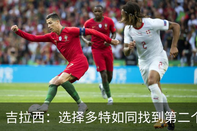 吉拉西：选择多特如同找到第二个家，我的目标在前方闪耀