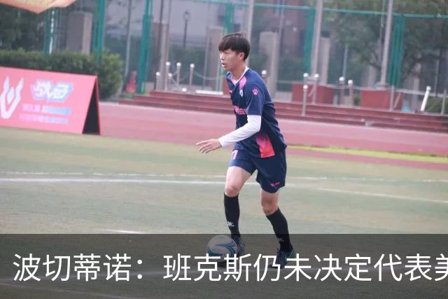 波切蒂诺：班克斯仍未决定代表美国还是德国，下期集训不会征召他