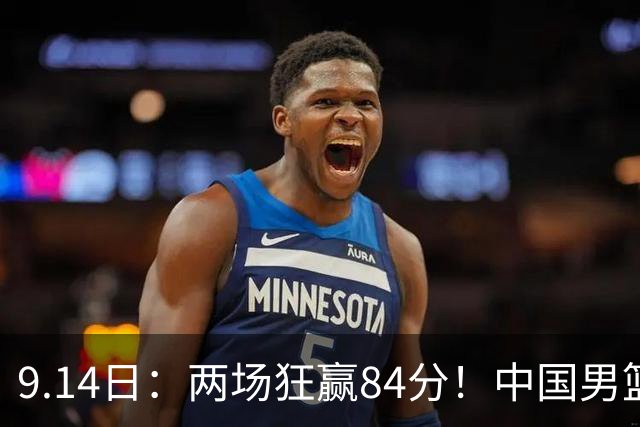 9.14日：两场狂赢84分！中国男篮提前上岸，另外两组格局分化，3个变数决定八强名单